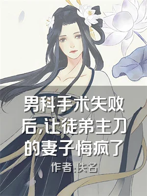 男科手术失败后，让徒弟主刀的妻子悔疯了