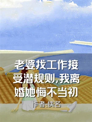 老婆找工作接受潜规则，我离婚她悔不当初
