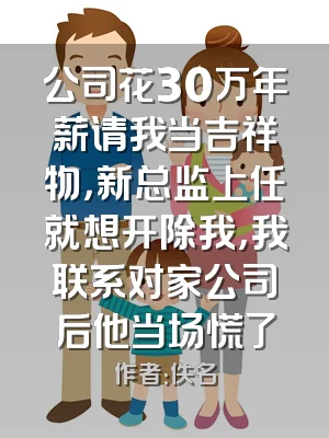 公司花30万年薪请我当吉祥物，新总监上任就想开除我，我联系对家公司后他当场慌了