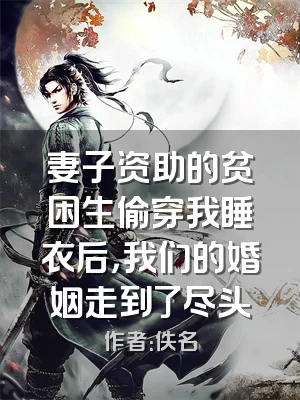 妻子资助的贫困生偷穿我睡衣后，我们的婚姻走到了尽头