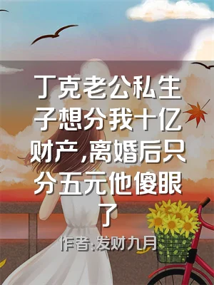 丁克老公私生子想分我十亿财产，离婚后只分五元他傻眼了