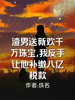 渣男送新欢千万珠宝，我反手让他补缴八亿税款
