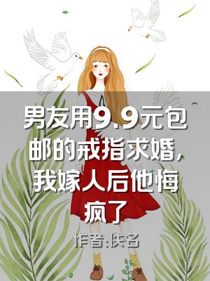 男友用9.9元包邮的戒指求婚，我嫁人后他悔疯了
