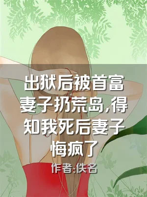 出狱后被首富妻子扔荒岛，得知我死后妻子悔疯了