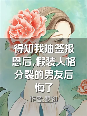 得知我抽签报恩后，假装人格分裂的男友后悔了