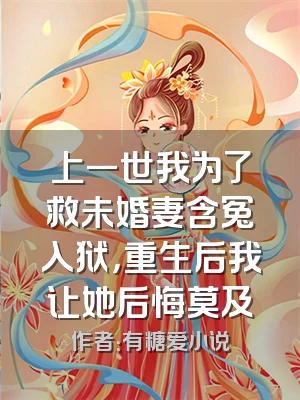 上一世我为了救未婚妻含冤入狱，重生后我让她后悔莫及
