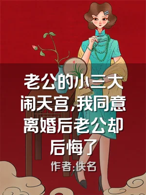 老公的小三大闹天宫，我同意离婚后老公却后悔了