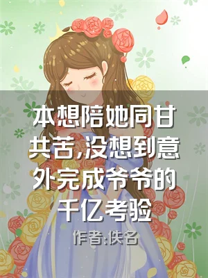 本想陪她同甘共苦，没想到意外完成爷爷的千亿考验