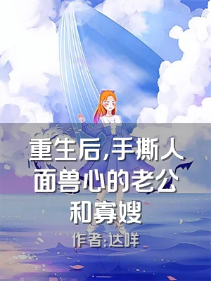 重生后，手撕人面兽心的老公和寡嫂
