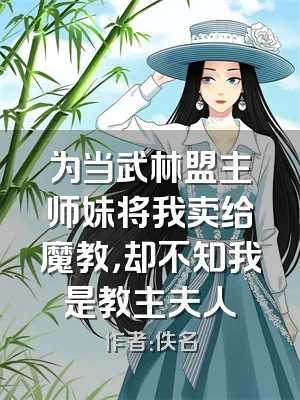 为当武林盟主师妹将我卖给魔教，却不知我是教主夫人