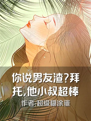 你说男友渣？拜托，他小叔超棒