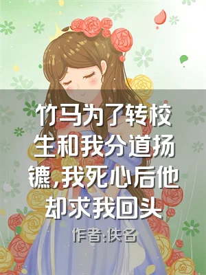 竹马为了转校生和我分道扬镳，我死心后他却求我回头