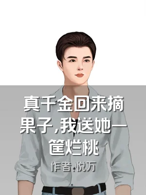 真千金回来摘果子，我送她一筐烂桃