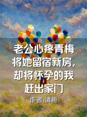 老公心疼青梅将她留宿新房，却将怀孕的我赶出家门