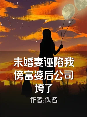 未婚妻诬陷我傍富婆后公司垮了