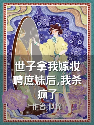 世子拿我嫁妆聘庶妹后，我杀疯了