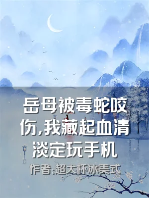 岳母被毒蛇咬伤，我藏起血清淡定玩手机