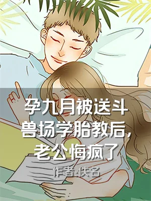 孕九月被送斗兽场学胎教后，老公悔疯了