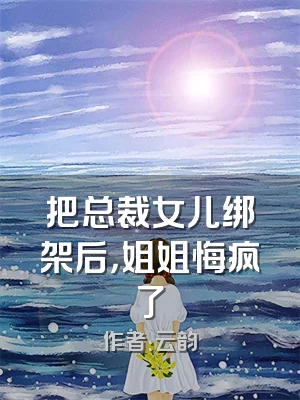 把总裁女儿绑架后，姐姐悔疯了