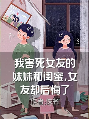 我害死女友的妹妹和闺蜜，女友却后悔了