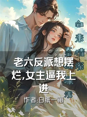 老六反派想摆烂，女主逼我上进