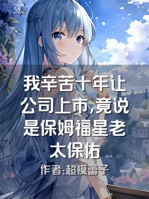 我辛苦十年让公司上市，竟说是保姆福星老太保佑