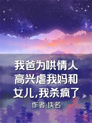 我爸为哄情人高兴虐我妈和女儿，我杀疯了
