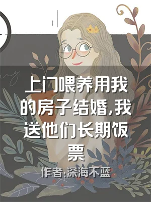 上门喂养用我的房子结婚，我送他们长期饭票