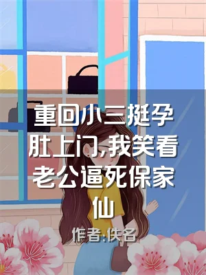 重回小三挺孕肚上门，我笑看老公逼死保家仙