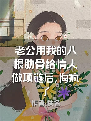 老公用我的八根肋骨给情人做项链后，悔疯了