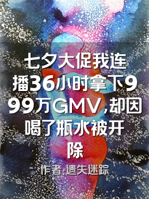 七夕大促我连播36小时拿下999万GMV，却因喝了瓶水被开除