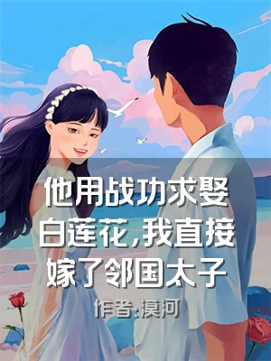他用战功求娶白莲花，我直接嫁了邻国太子