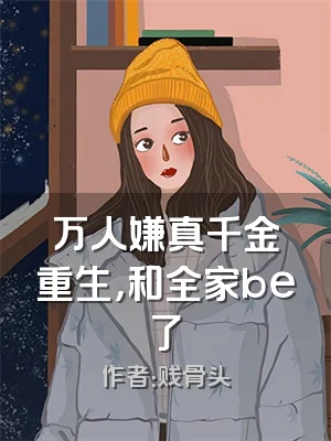 万人嫌真千金重生，和全家be了