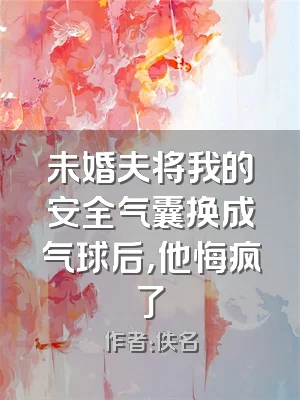 未婚夫将我的安全气囊换成气球后，他悔疯了