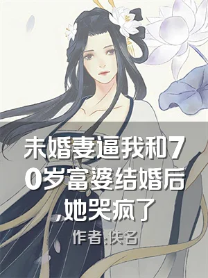 未婚妻逼我和70岁富婆结婚后，她哭疯了