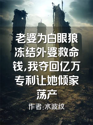 老婆为白眼狼冻结外婆救命钱，我夺回亿万专利让她倾家荡产