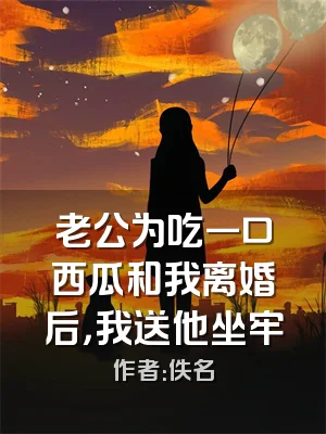 老公为吃一口西瓜和我离婚后，我送他坐牢