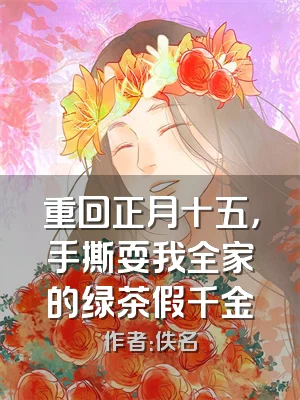 重回正月十五，手撕耍我全家的绿茶假千金