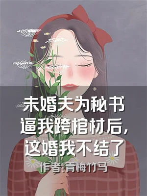 未婚夫为秘书逼我跨棺材后，这婚我不结了