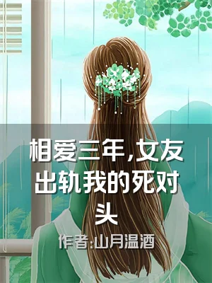 相爱三年，女友出轨我的死对头