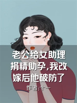 老公给女助理捐精助孕，我改嫁后他破防了