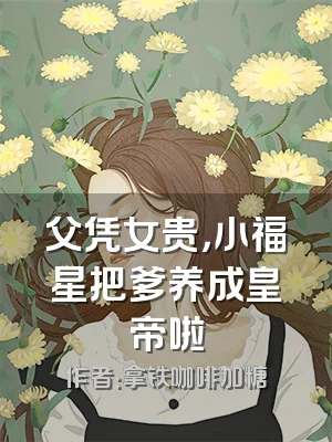 父凭女贵，小福星把爹养成皇帝啦