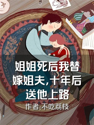 姐姐死后我替嫁姐夫，十年后送他上路