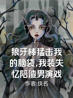 狼牙棒猛击我的脑袋，我装失忆陪渣男演戏