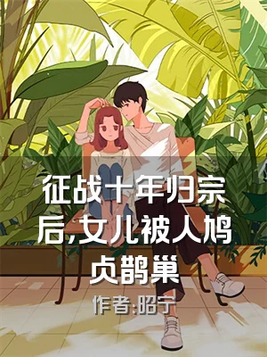 征战十年归宗后，女儿被人鸠占鹊巢