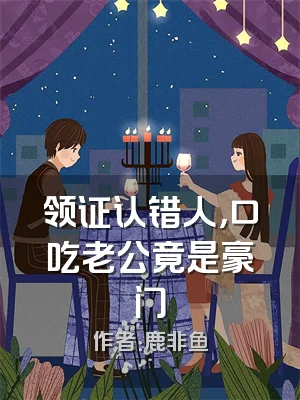 领证认错人，口吃老公竟是豪门