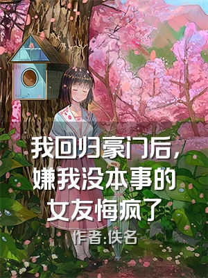 我回归豪门后，嫌我没本事的女友悔疯了