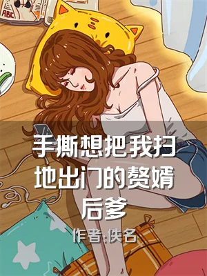 手撕想把我扫地出门的赘婿后爹