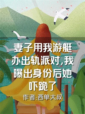 妻子用我游艇办出轨派对，我曝出身份后她吓跪了
