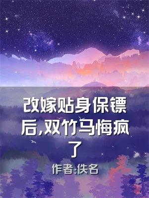 改嫁贴身保镖后，双竹马悔疯了